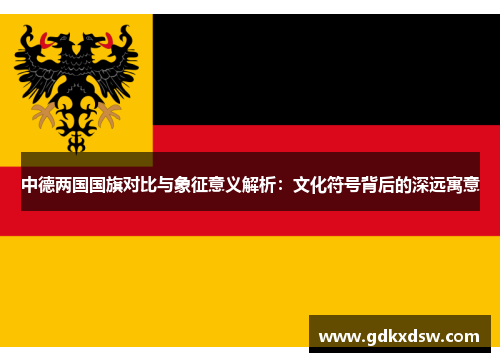 中德两国国旗对比与象征意义解析：文化符号背后的深远寓意