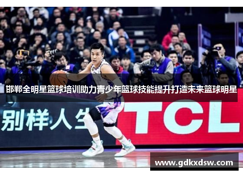 邯郸全明星篮球培训助力青少年篮球技能提升打造未来篮球明星