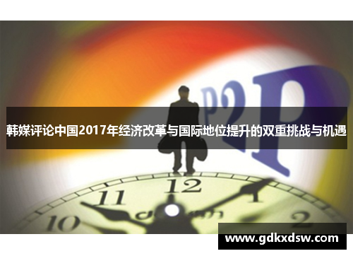 韩媒评论中国2017年经济改革与国际地位提升的双重挑战与机遇
