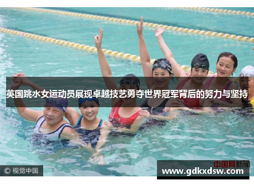 英国跳水女运动员展现卓越技艺勇夺世界冠军背后的努力与坚持