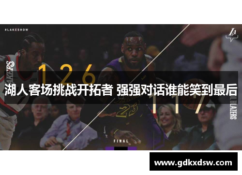 湖人客场挑战开拓者 强强对话谁能笑到最后