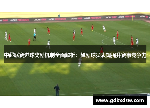 中超联赛进球奖励机制全面解析：鼓励球员表现提升赛事竞争力
