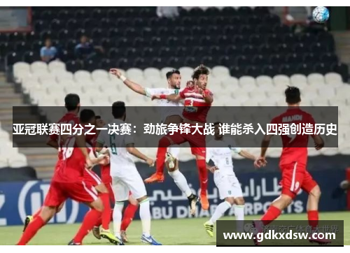 亚冠联赛四分之一决赛：劲旅争锋大战 谁能杀入四强创造历史