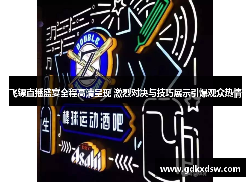 飞镖直播盛宴全程高清呈现 激烈对决与技巧展示引爆观众热情